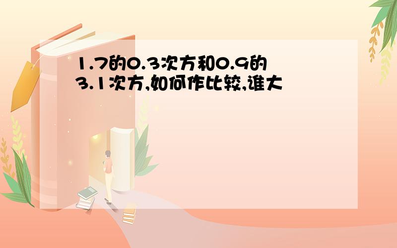 1.7的0.3次方和0.9的3.1次方,如何作比较,谁大