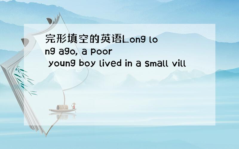 完形填空的英语Long long ago, a poor young boy lived in a small vill