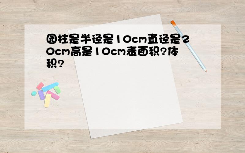 园柱是半径是10cm直径是20cm高是10cm表面积?体积?