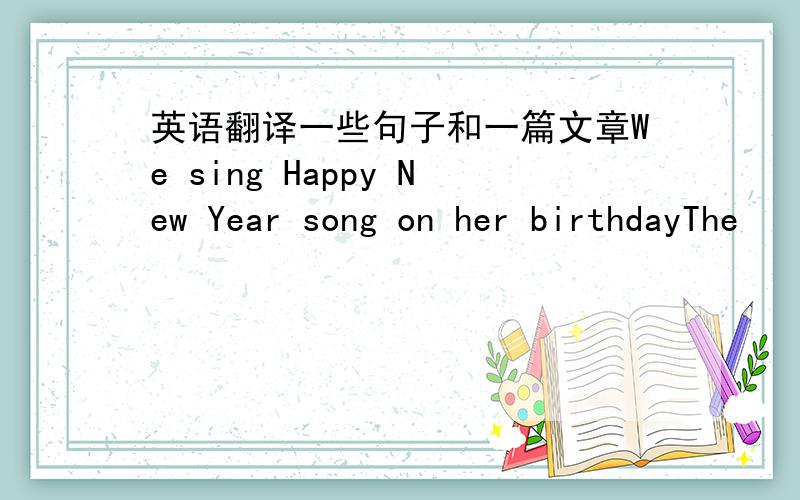 英语翻译一些句子和一篇文章We sing Happy New Year song on her birthdayThe