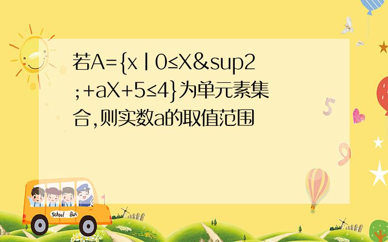 若A={x|0≤X²+aX+5≤4}为单元素集合,则实数a的取值范围