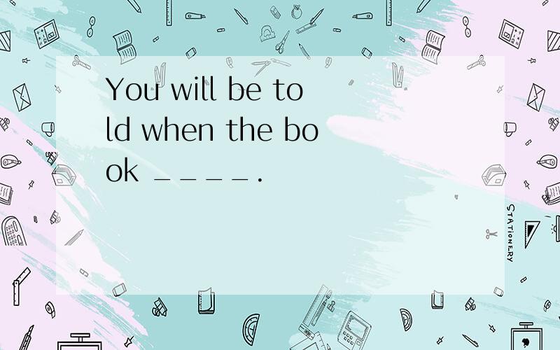 You will be told when the book ____.