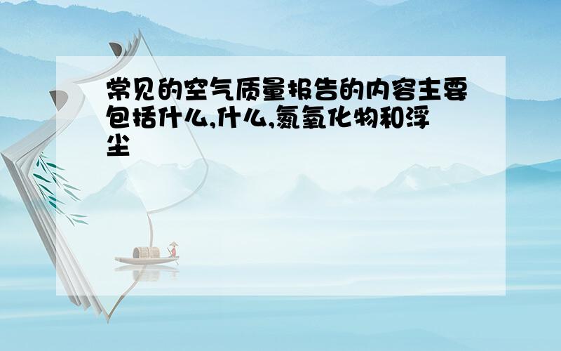 常见的空气质量报告的内容主要包括什么,什么,氮氧化物和浮尘