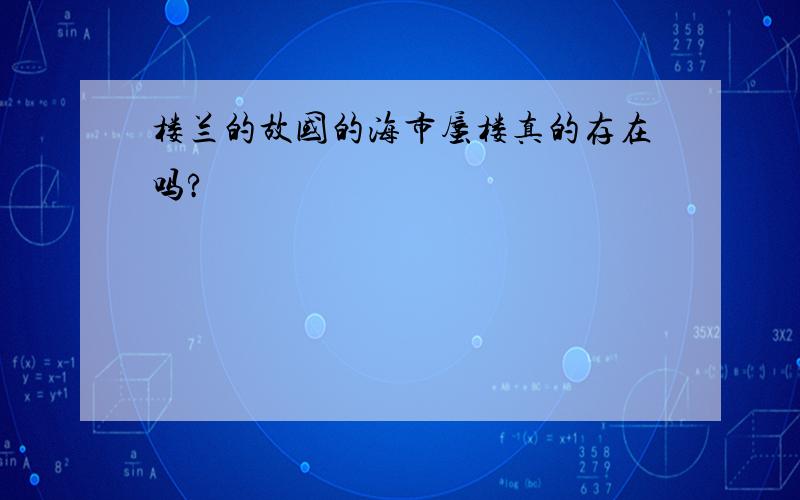 楼兰的故国的海市蜃楼真的存在吗?