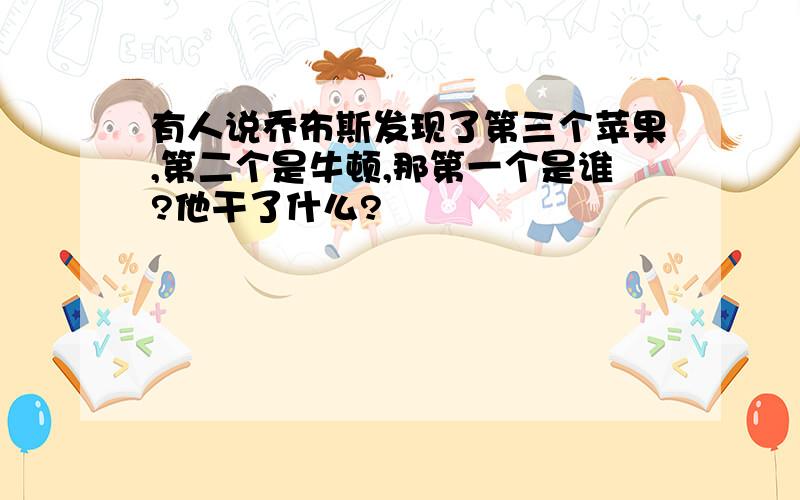 有人说乔布斯发现了第三个苹果,第二个是牛顿,那第一个是谁?他干了什么?