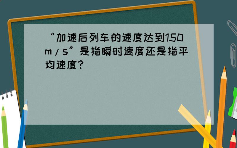 “加速后列车的速度达到150m/s”是指瞬时速度还是指平均速度?