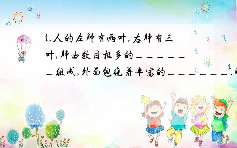 1.人的左肺有两叶,右肺有三叶,肺由数目极多的______组成,外面包绕着丰富的______.吸气时,氧气透过肺泡壁和进