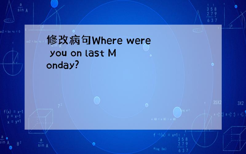 修改病句Where were you on last Monday?