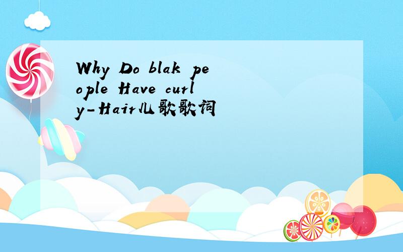 Why Do blak people Have curly-Hair儿歌歌词