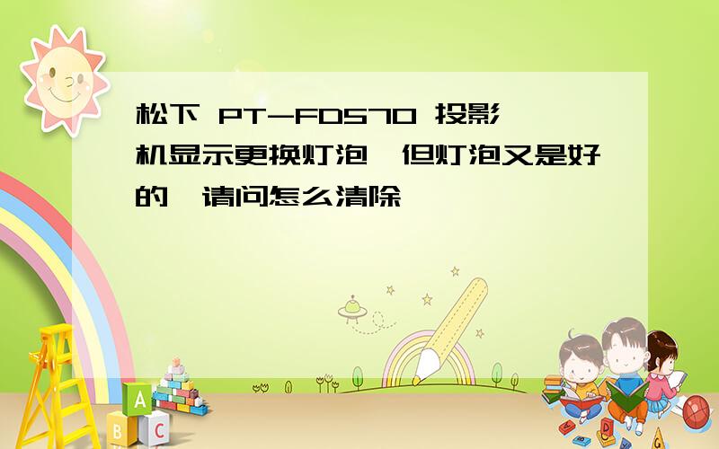 松下 PT-FD570 投影机显示更换灯泡,但灯泡又是好的,请问怎么清除