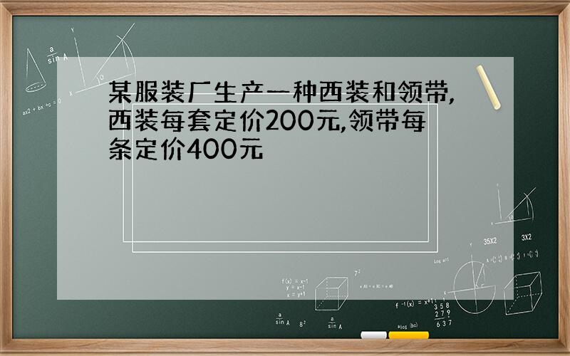 某服装厂生产一种西装和领带,西装每套定价200元,领带每条定价400元