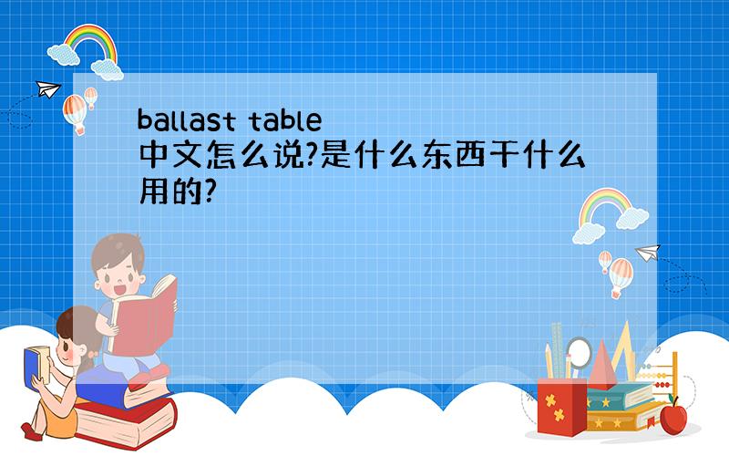 ballast table 中文怎么说?是什么东西干什么用的?