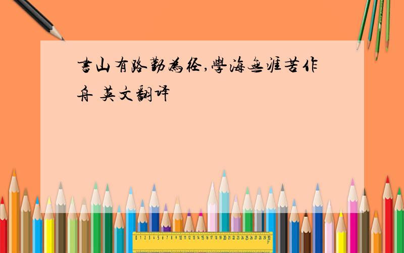 书山有路勤为径,学海无涯苦作舟 英文翻译