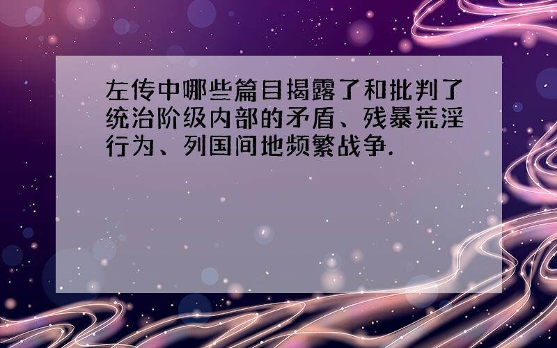 左传中哪些篇目揭露了和批判了统治阶级内部的矛盾、残暴荒淫行为、列国间地频繁战争.