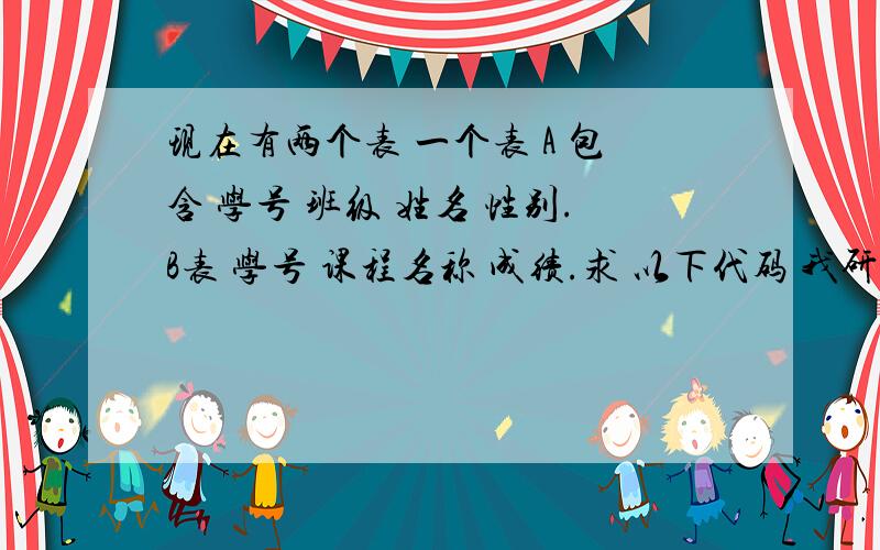 现在有两个表 一个表 A 包含 学号 班级 姓名 性别.B表 学号 课程名称 成绩.求 以下代码 我研究了很久