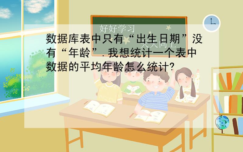 数据库表中只有“出生日期”没有“年龄”.我想统计一个表中数据的平均年龄怎么统计?