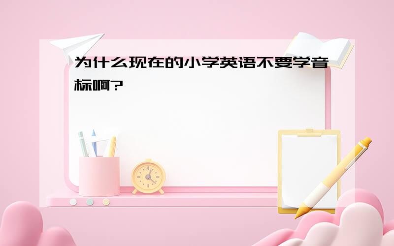 为什么现在的小学英语不要学音标啊?