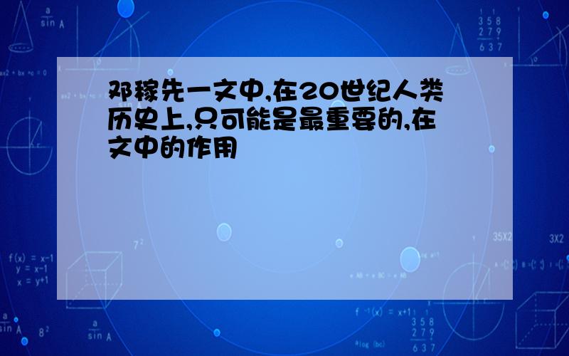 邓稼先一文中,在20世纪人类历史上,只可能是最重要的,在文中的作用