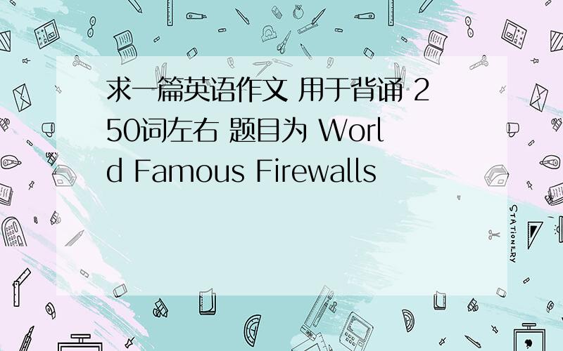 求一篇英语作文 用于背诵 250词左右 题目为 World Famous Firewalls