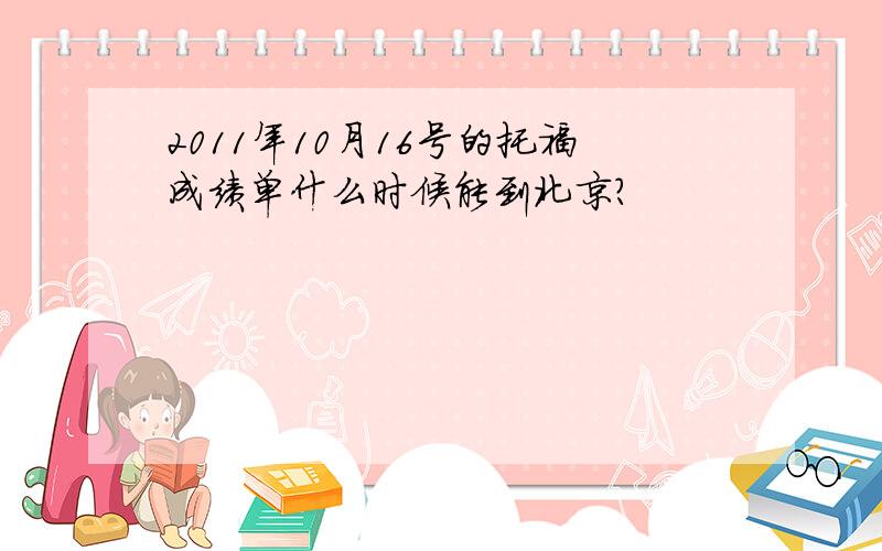 2011年10月16号的托福成绩单什么时候能到北京?