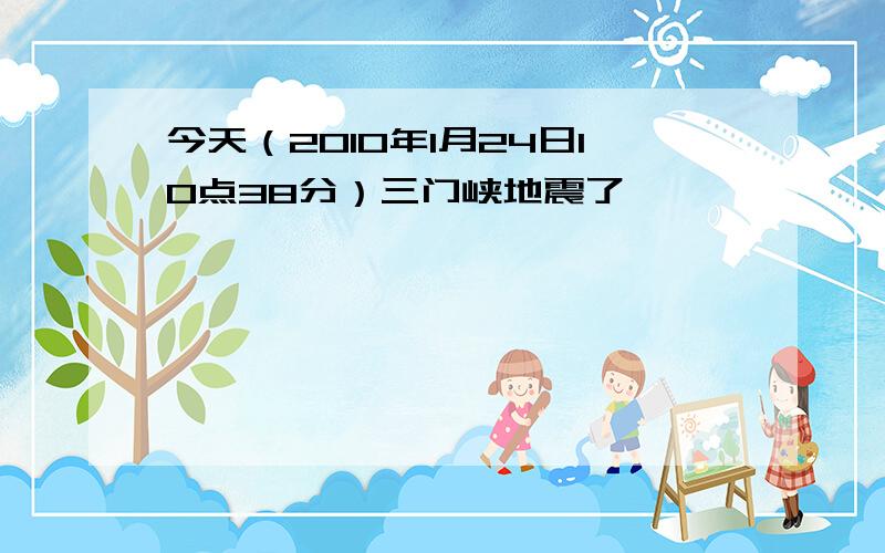 今天（2010年1月24日10点38分）三门峡地震了