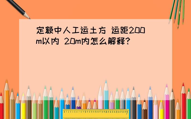 定额中人工运土方 运距200m以内 20m内怎么解释?