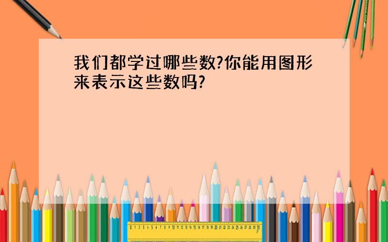 我们都学过哪些数?你能用图形来表示这些数吗?