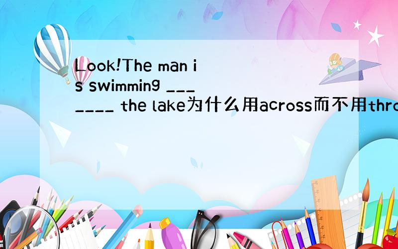 Look!The man is swimming _______ the lake为什么用across而不用throug