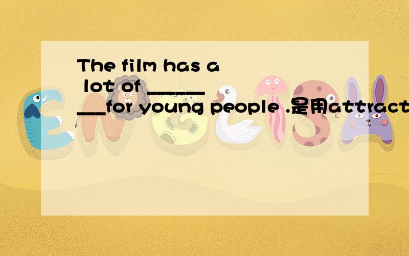 The film has a lot of _________for young people .是用attractio