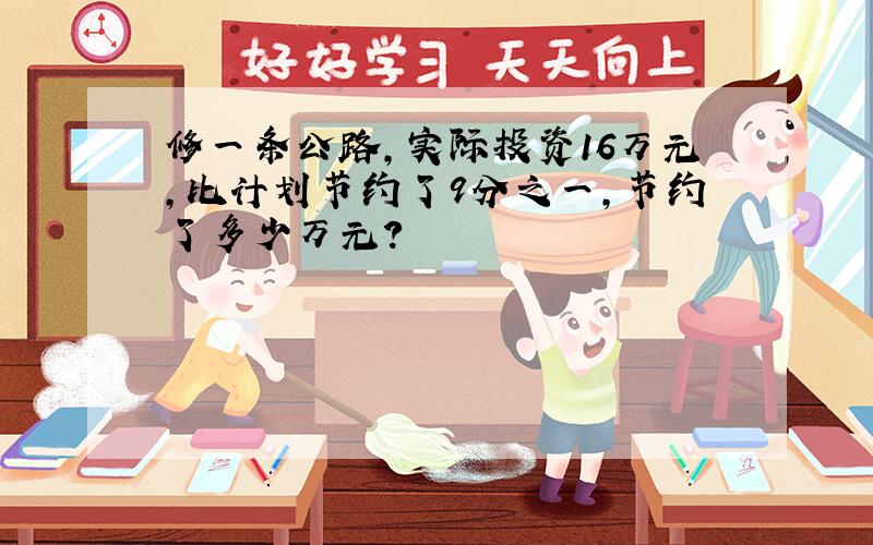 修一条公路,实际投资16万元,比计划节约了9分之一,节约了多少万元?