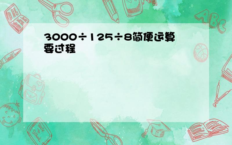 3000÷125÷8简便运算要过程