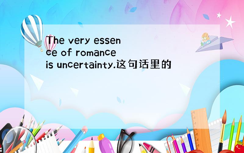 The very essence of romance is uncertainty.这句话里的