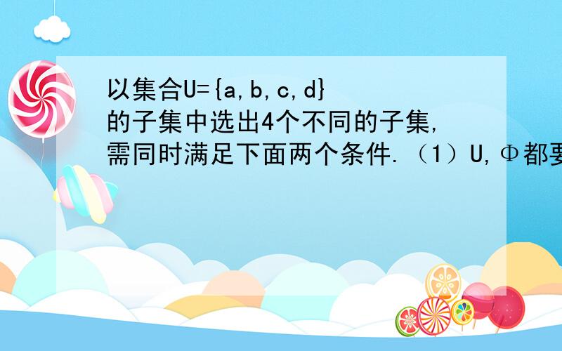 以集合U={a,b,c,d}的子集中选出4个不同的子集,需同时满足下面两个条件.（1）U,Φ都要选出;(2)对选出的