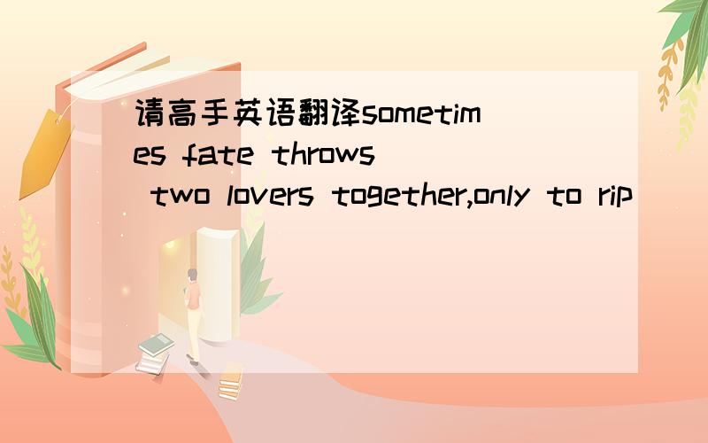 请高手英语翻译sometimes fate throws two lovers together,only to rip