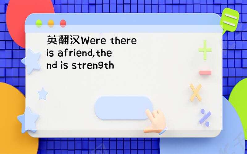 英翻汉Were there is afriend,thend is strength