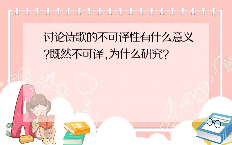 讨论诗歌的不可译性有什么意义?既然不可译,为什么研究?