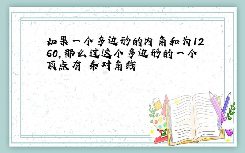 如果一个多边形的内角和为1260,那么过这个多边形的一个顶点有 条对角线