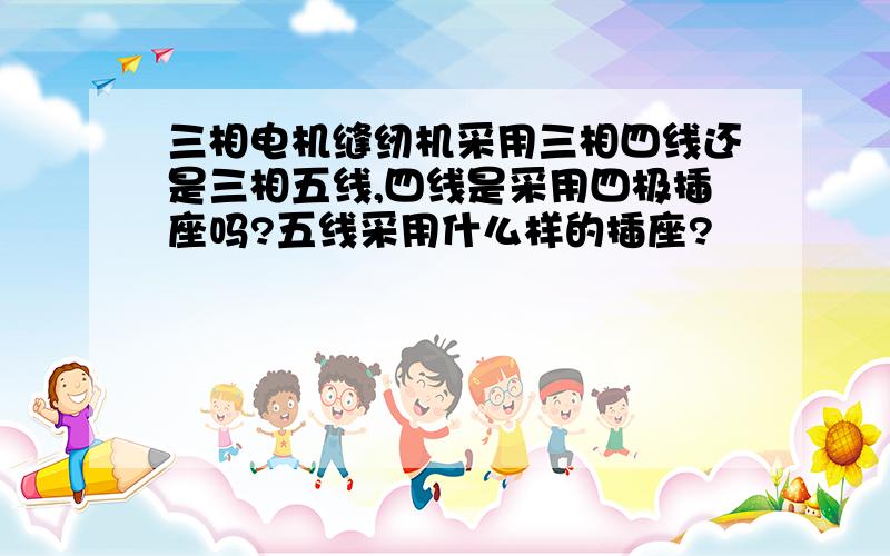 三相电机缝纫机采用三相四线还是三相五线,四线是采用四极插座吗?五线采用什么样的插座?