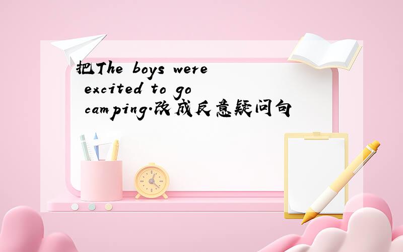 把The boys were excited to go camping.改成反意疑问句