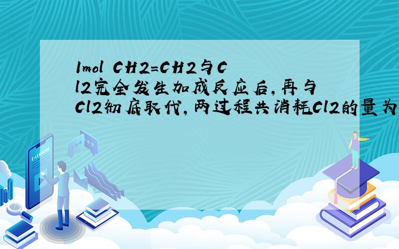 1mol CH2=CH2与Cl2完全发生加成反应后，再与Cl2彻底取代，两过程共消耗Cl2的量为（　　）