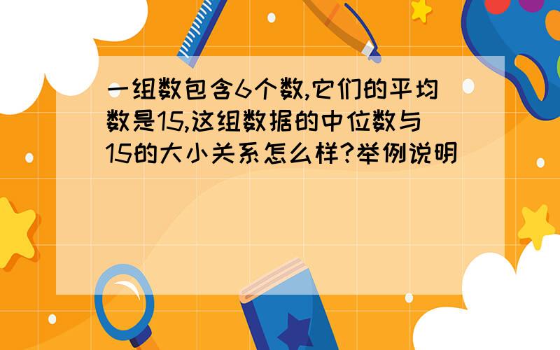 一组数包含6个数,它们的平均数是15,这组数据的中位数与15的大小关系怎么样?举例说明