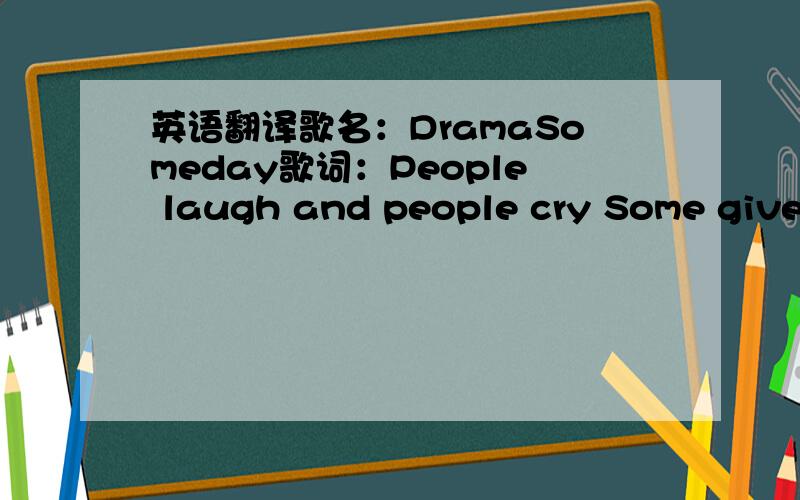 英语翻译歌名：DramaSomeday歌词：People laugh and people cry Some give