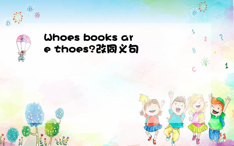 Whoes books are thoes?改同义句