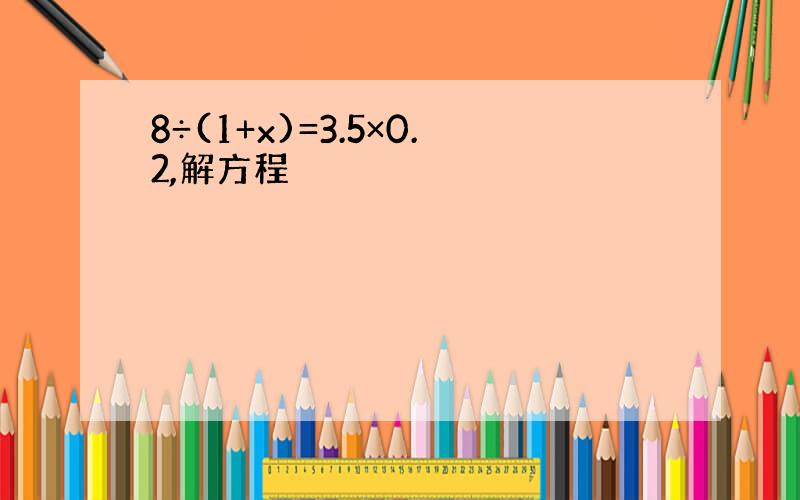 8÷(1+x)=3.5×0.2,解方程