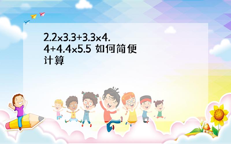 2.2x3.3+3.3x4.4+4.4x5.5 如何简便计算