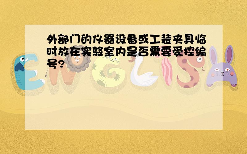 外部门的仪器设备或工装夹具临时放在实验室内是否需要受控编号?