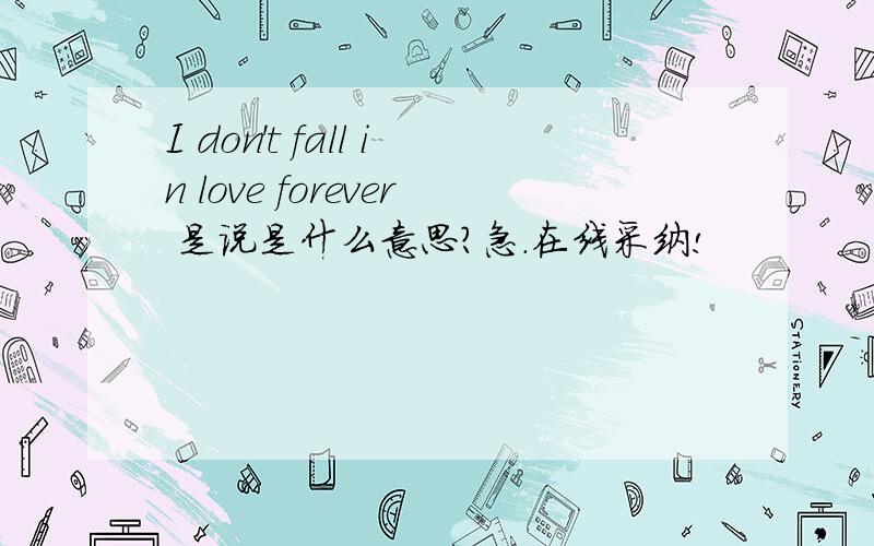 I don't fall in love forever 是说是什么意思?急.在线采纳!