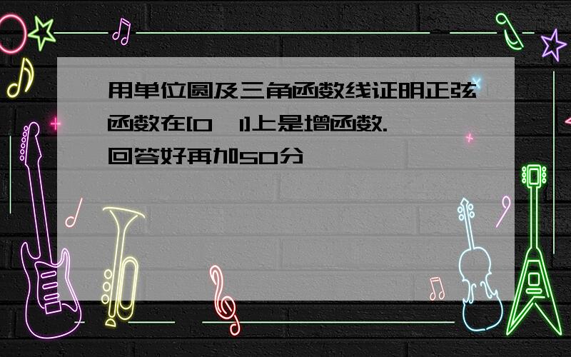 用单位圆及三角函数线证明正弦函数在[0,1]上是增函数.回答好再加50分