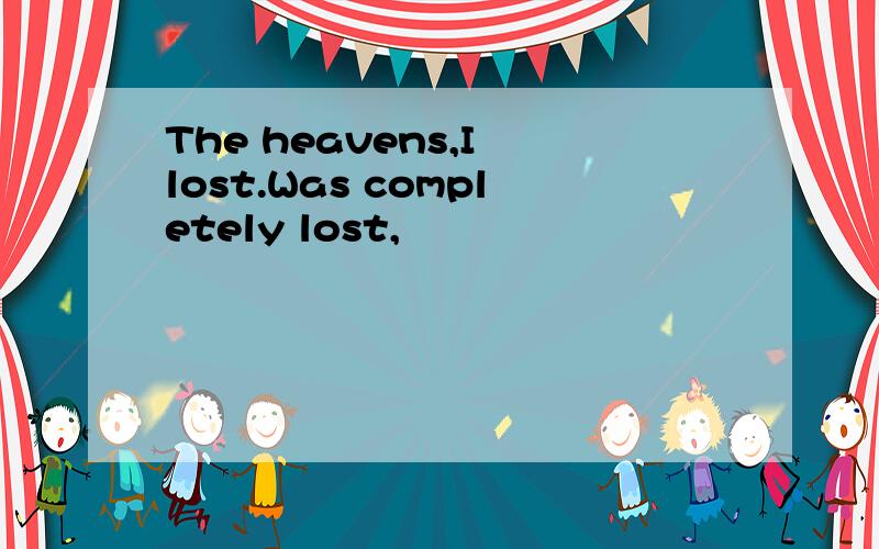 The heavens,I lost.Was completely lost,