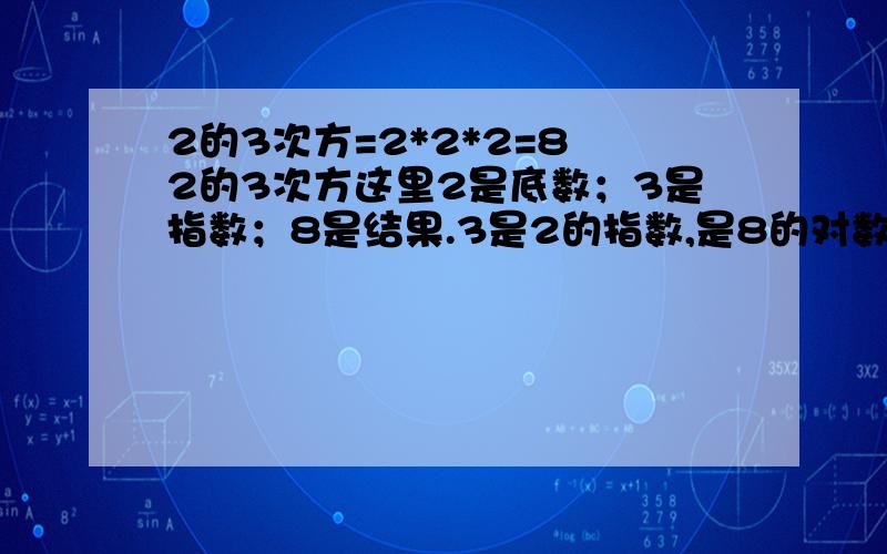 2的3次方=2*2*2=8 2的3次方这里2是底数；3是指数；8是结果.3是2的指数,是8的对数.